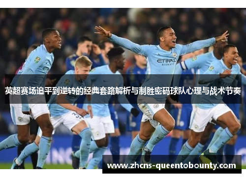 英超赛场追平到逆转的经典套路解析与制胜密码球队心理与战术节奏
