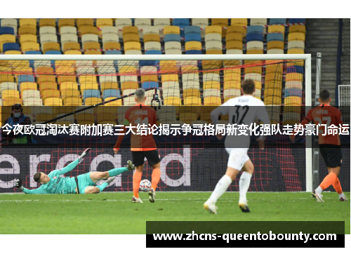 今夜欧冠淘汰赛附加赛三大结论揭示争冠格局新变化强队走势豪门命运