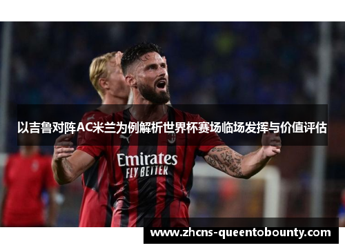 以吉鲁对阵AC米兰为例解析世界杯赛场临场发挥与价值评估