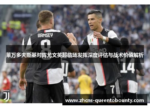 莱万多夫斯基对阵尤文英超临场发挥深度评估与战术价值解析