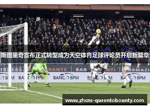 斯图里奇宣布正式转型成为天空体育足球评论员开启新篇章