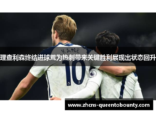 理查利森终结进球荒为热刺带来关键胜利展现出状态回升