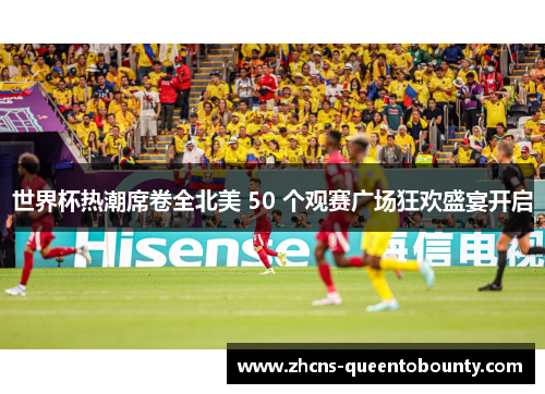 世界杯热潮席卷全北美 50 个观赛广场狂欢盛宴开启