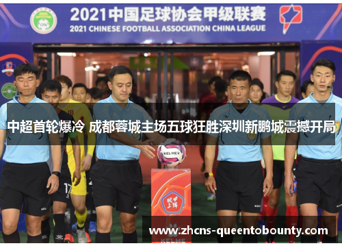 中超首轮爆冷 成都蓉城主场五球狂胜深圳新鹏城震撼开局