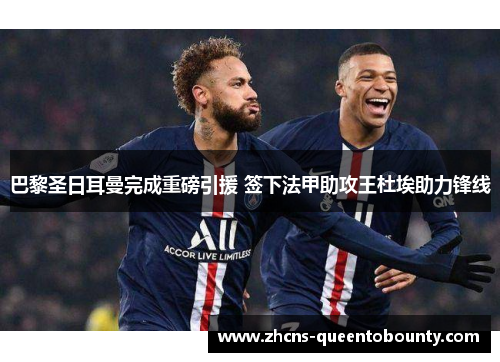 巴黎圣日耳曼完成重磅引援 签下法甲助攻王杜埃助力锋线