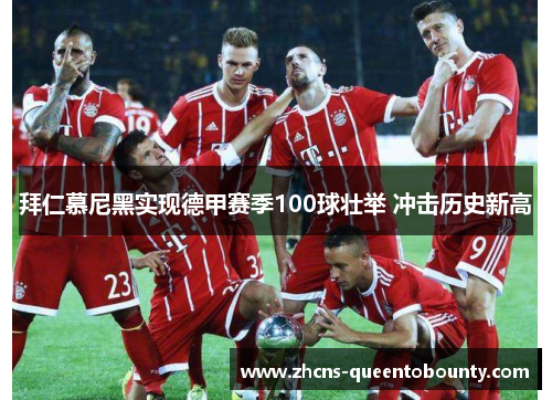 拜仁慕尼黑实现德甲赛季100球壮举 冲击历史新高