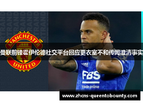 曼联前锋霍伊伦德社交平台回应更衣室不和传闻澄清事实
