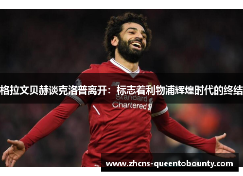 格拉文贝赫谈克洛普离开：标志着利物浦辉煌时代的终结