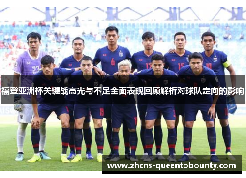 福登亚洲杯关键战高光与不足全面表现回顾解析对球队走向的影响