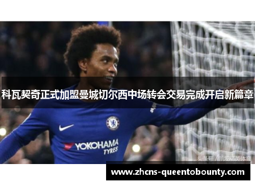 科瓦契奇正式加盟曼城切尔西中场转会交易完成开启新篇章