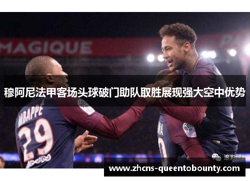 穆阿尼法甲客场头球破门助队取胜展现强大空中优势