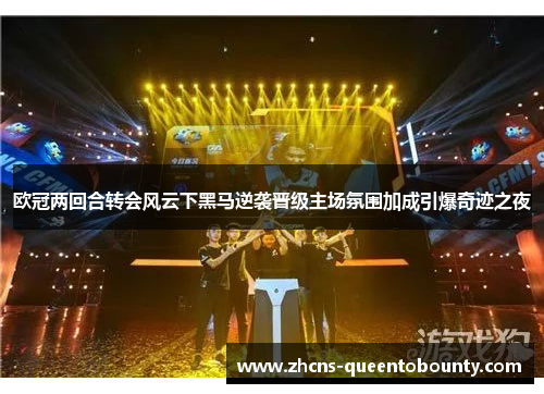 欧冠两回合转会风云下黑马逆袭晋级主场氛围加成引爆奇迹之夜