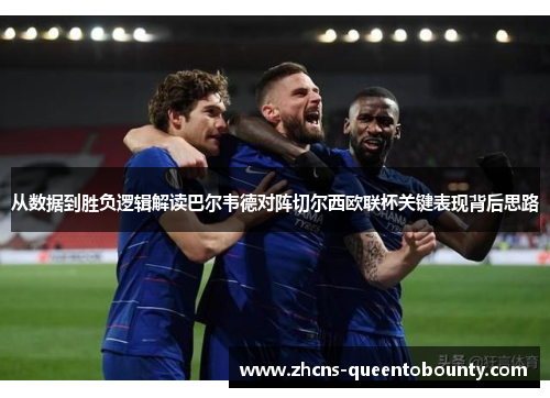 从数据到胜负逻辑解读巴尔韦德对阵切尔西欧联杯关键表现背后思路
