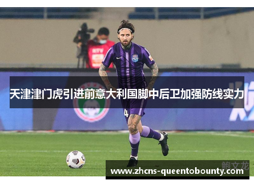天津津门虎引进前意大利国脚中后卫加强防线实力