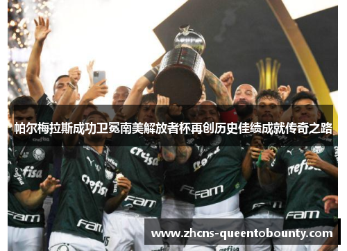 帕尔梅拉斯成功卫冕南美解放者杯再创历史佳绩成就传奇之路