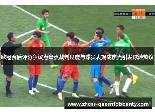 欧冠赛后评分争议点盘点裁判尺度与球员表现成焦点引发球迷热议
