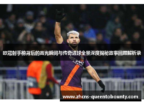 欧冠射手榜背后的高光瞬间与传奇进球全景深度揭秘故事回顾解析录