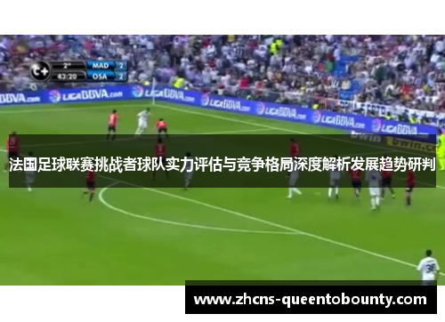 法国足球联赛挑战者球队实力评估与竞争格局深度解析发展趋势研判
