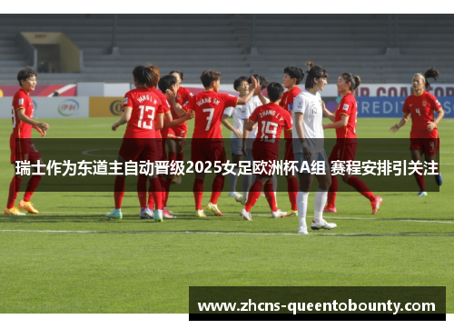 瑞士作为东道主自动晋级2025女足欧洲杯A组 赛程安排引关注